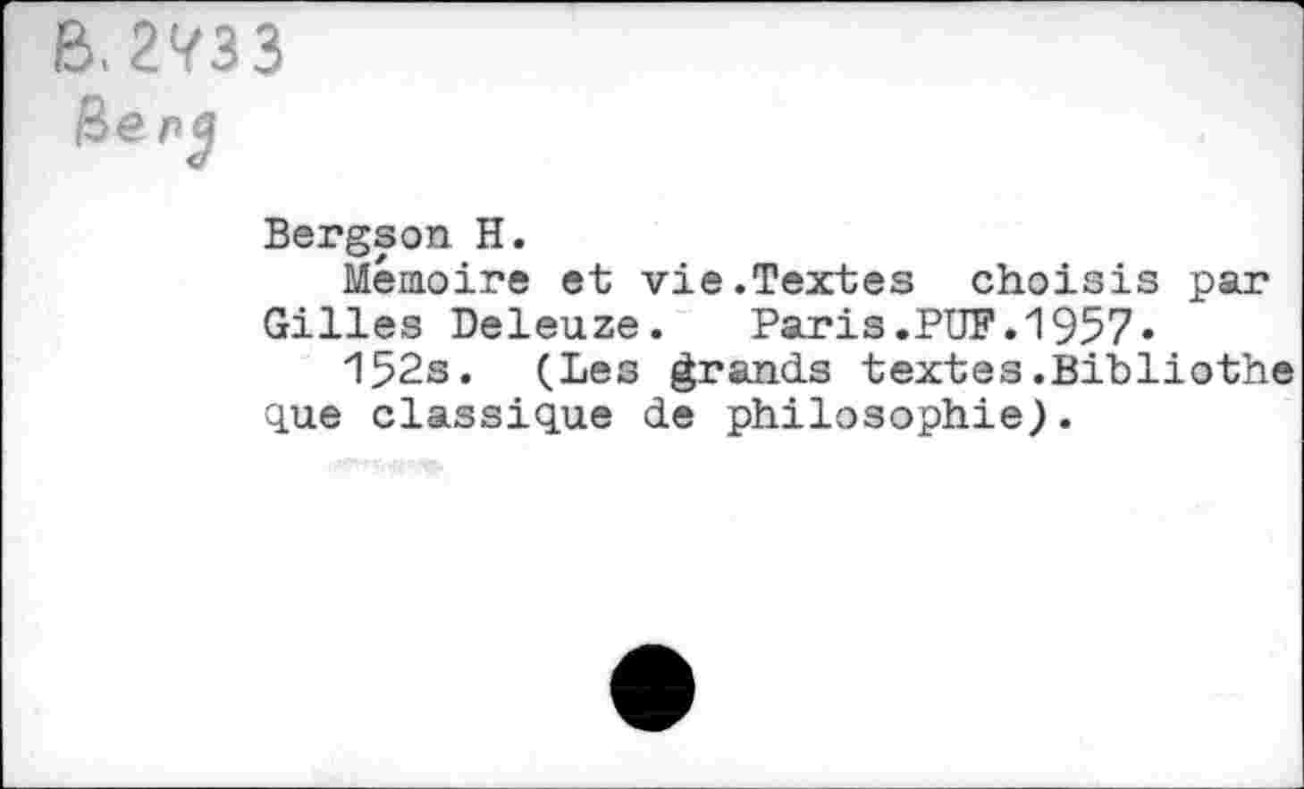 ﻿B.2Ÿ33
Bergson H.
Mémoire et vie.Textes choisis par Gilles Deleuze. Paris.PUF.1957» 152s. (Les grands textes.Bibliothe que classique de philosophie).